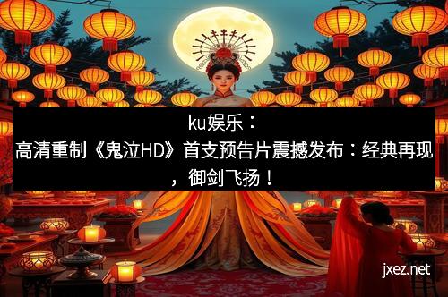 ku娱乐：高清重制《鬼泣HD》首支预告片震撼发布：经典再现，御剑飞扬！
