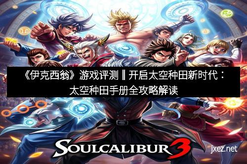 《伊克西翁》游戏评测‖开启太空种田新时代：太空种田手册全攻略解读